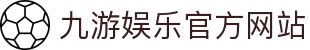 九游娱乐(中国)官方网站-jiuyou 体育娱乐平台_9YOU GAME